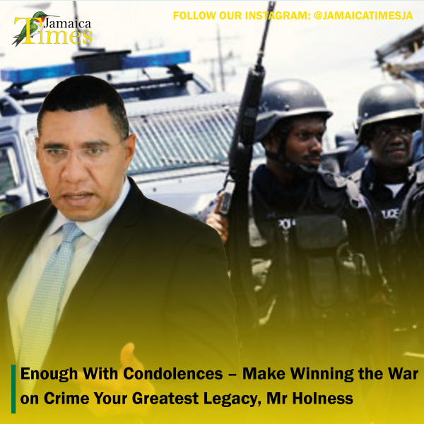 Enough With Condolences –  Make Winning the War on Crime Your Greatest Legacy, Mr Holness