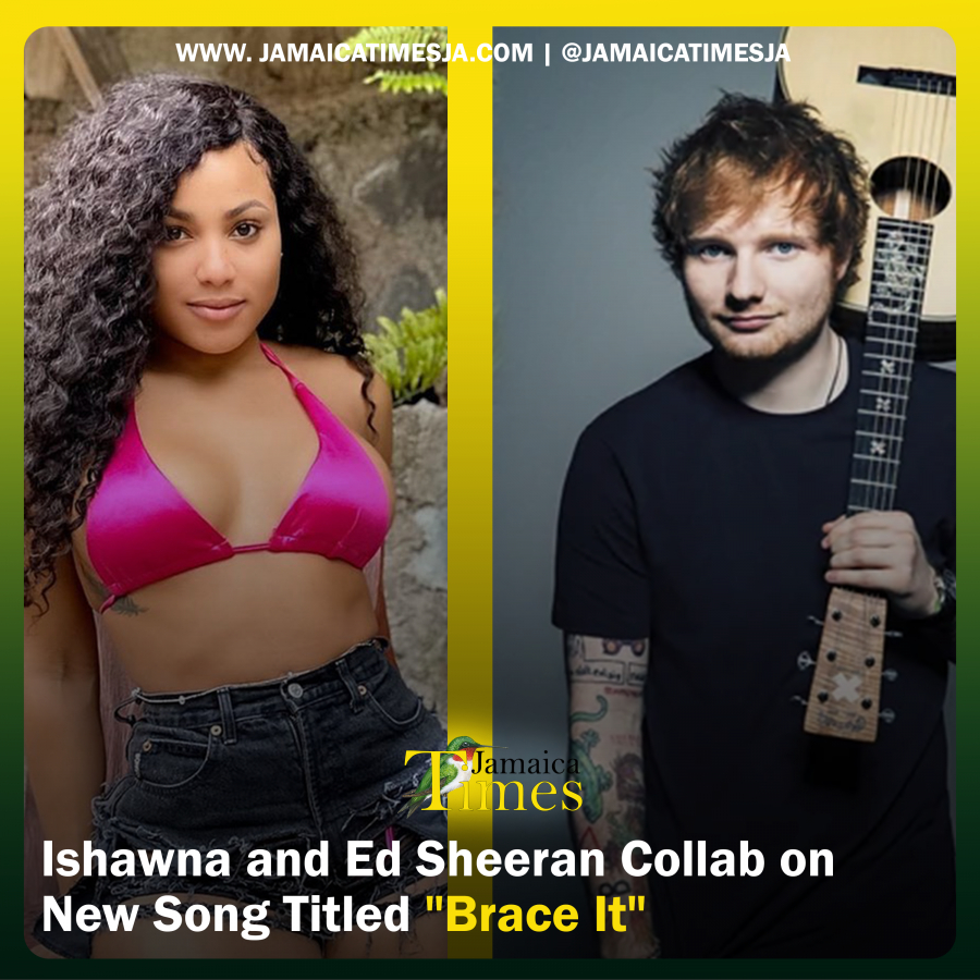 Ishawna and Ed Sheeran Collab on New Song Titled &quot;Brace It&quot;
